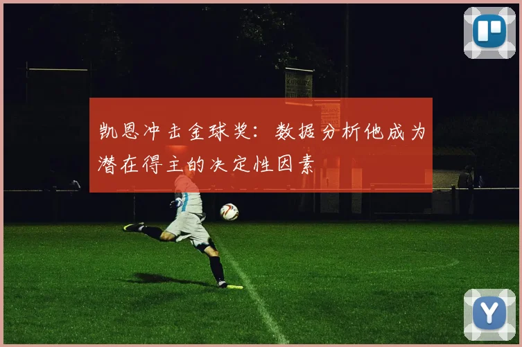 凯恩冲击金球奖:数据分析他成为潜在得主的决定性因素