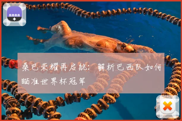 桑巴荣耀再启航:解析巴西队如何瞄准世界杯冠军