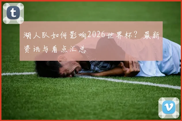 湖人队如何影响2026世界杯？最新资讯与看点汇总