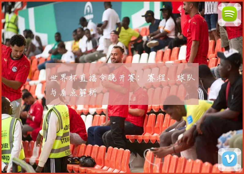 世界杯直播今晚开赛：赛程、球队与看点解析