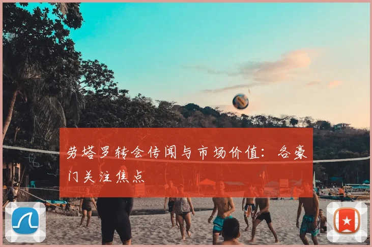 劳塔罗转会传闻与市场价值：各豪门关注焦点