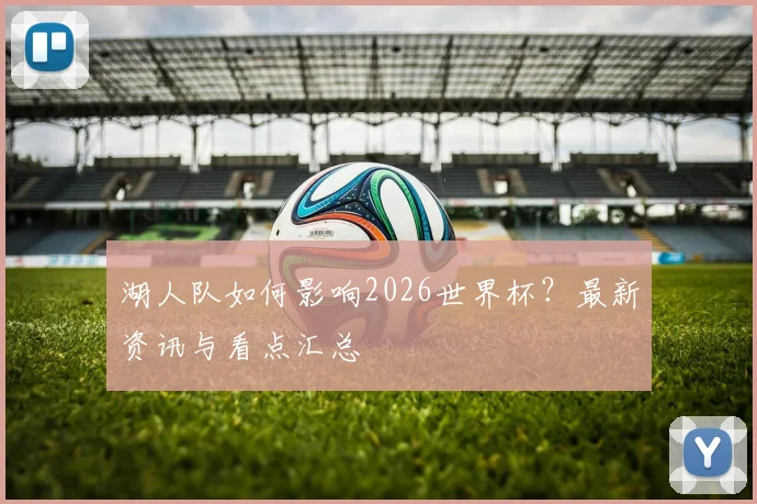 湖人队如何影响2026世界杯?最新资讯与看点汇总