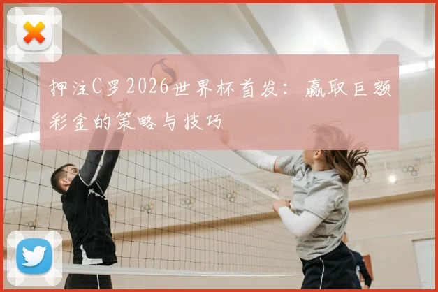 押注C罗2026世界杯首发：赢取巨额彩金的策略与技巧