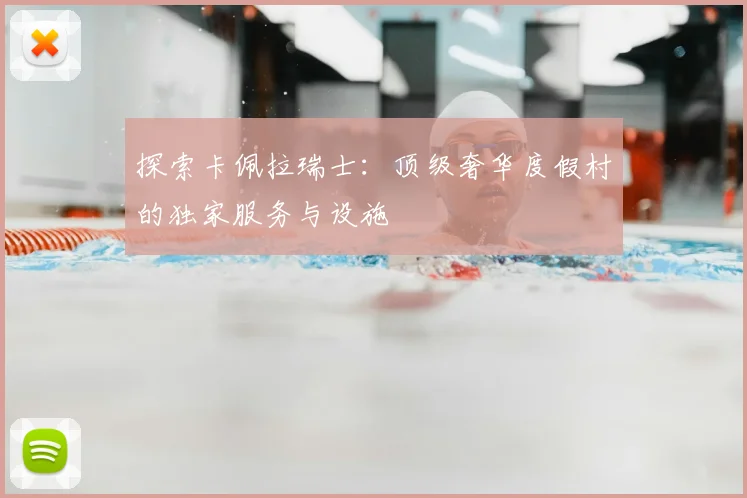 探索卡佩拉瑞士：顶级奢华度假村的独家服务与设施