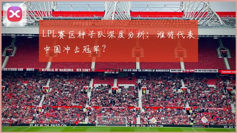 LPL赛区种子队深度分析：谁将代表中国冲击冠军？