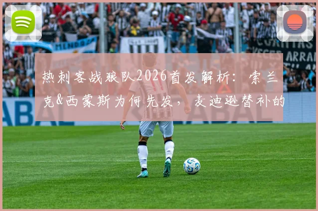 热刺客战狼队2026首发解析:索兰克&西蒙斯为何先发,麦迪逊替补的战略考量与比赛前瞻