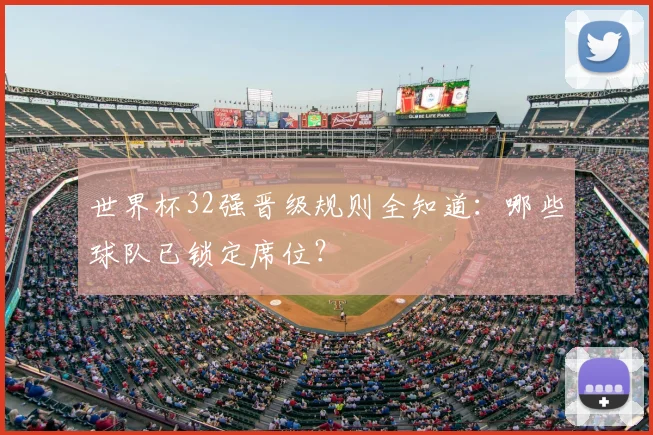 世界杯32强晋级规则全知道：哪些球队已锁定席位？