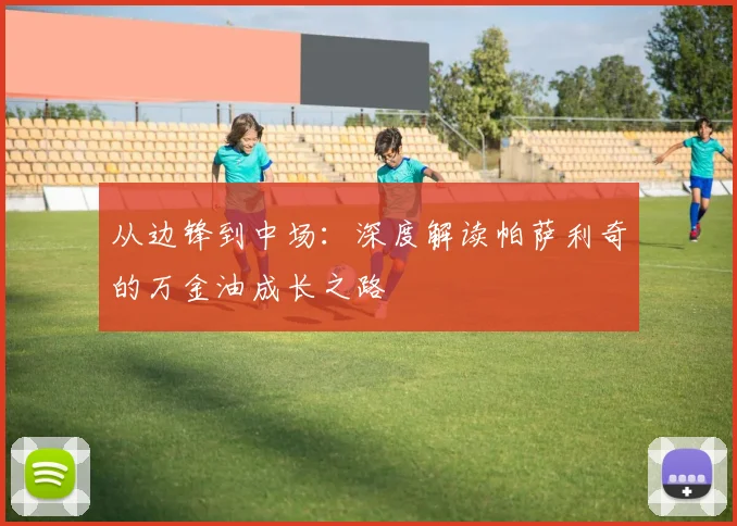 从边锋到中场:深度解读帕萨利奇的万金油成长之路