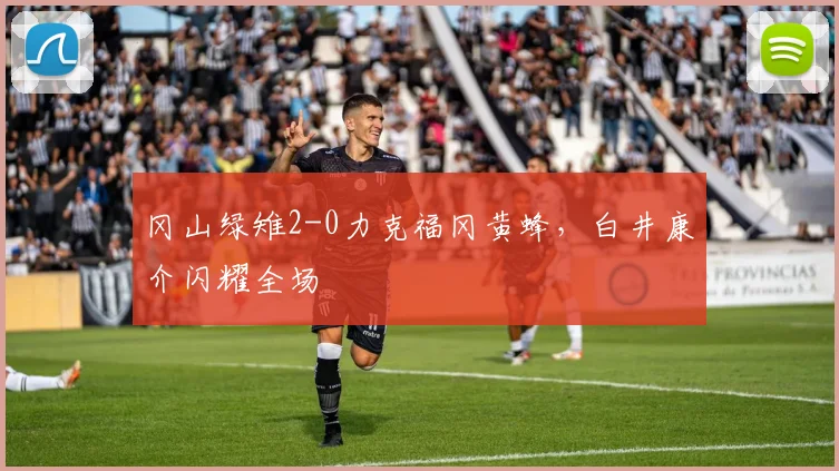 冈山绿雉2-0力克福冈黄蜂,白井康介闪耀全场