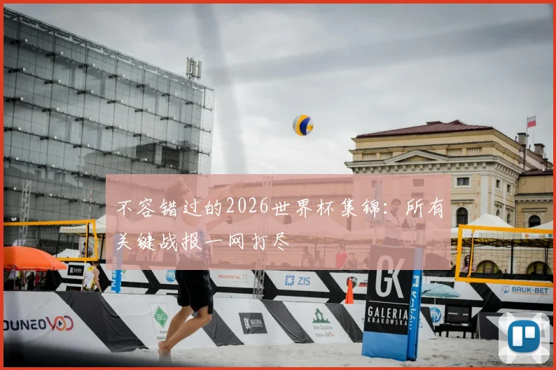不容错过的2026世界杯集锦：所有关键战报一网打尽