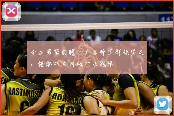 全运男篮前瞻：广东锋卫群优势足，搭配四大内线冲击冠军