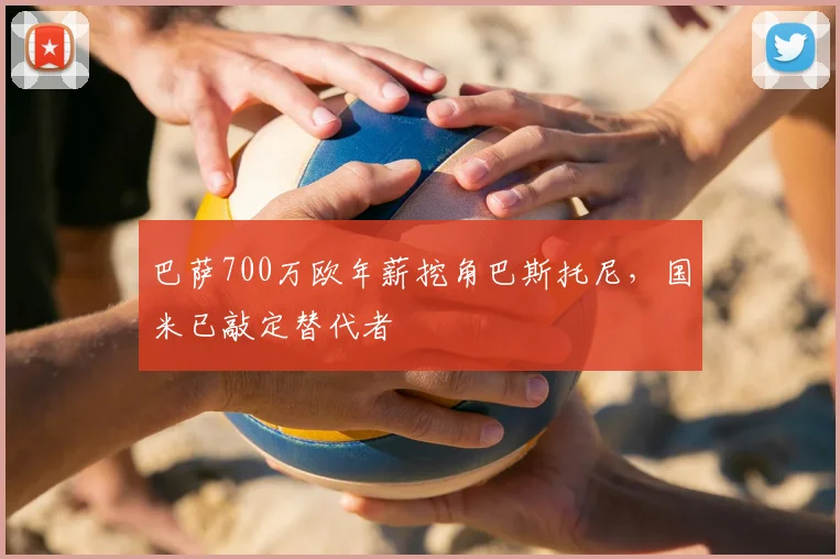 巴萨700万欧年薪挖角巴斯托尼，国米已敲定替代者