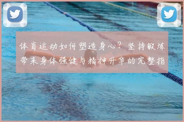 体育运动如何塑造身心?坚持锻炼带来身体强健与精神升华的完整指南