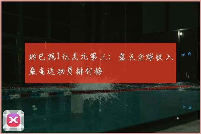 姆巴佩1亿美元第三：盘点全球收入最高运动员排行榜