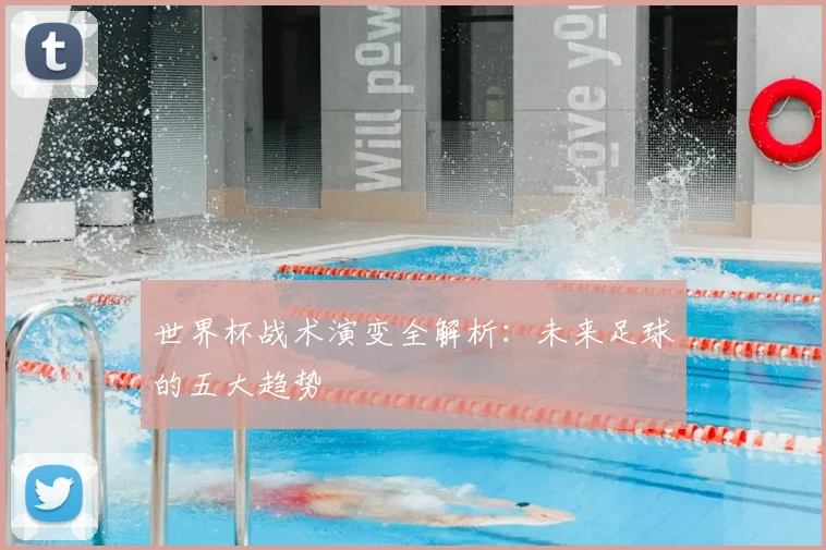 世界杯战术演变全解析：未来足球的五大趋势