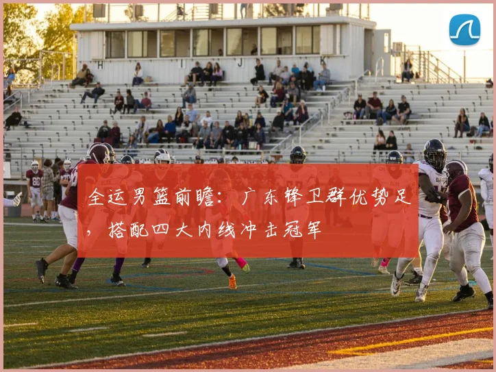 全运男篮前瞻：广东锋卫群优势足，搭配四大内线冲击冠军