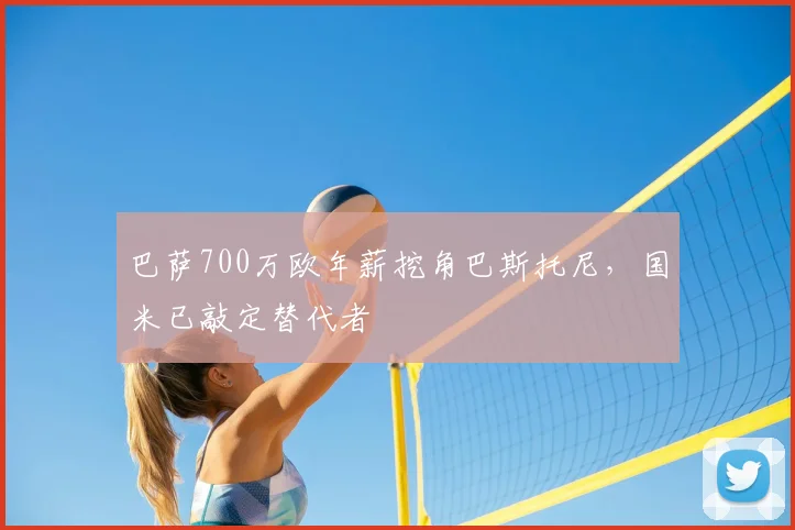 巴萨700万欧年薪挖角巴斯托尼,国米已敲定替代者