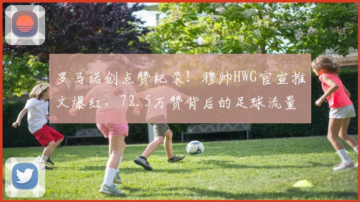 罗马诺创点赞纪录！穆帅HWG官宣推文爆红，72.5万赞背后的足球流量密码