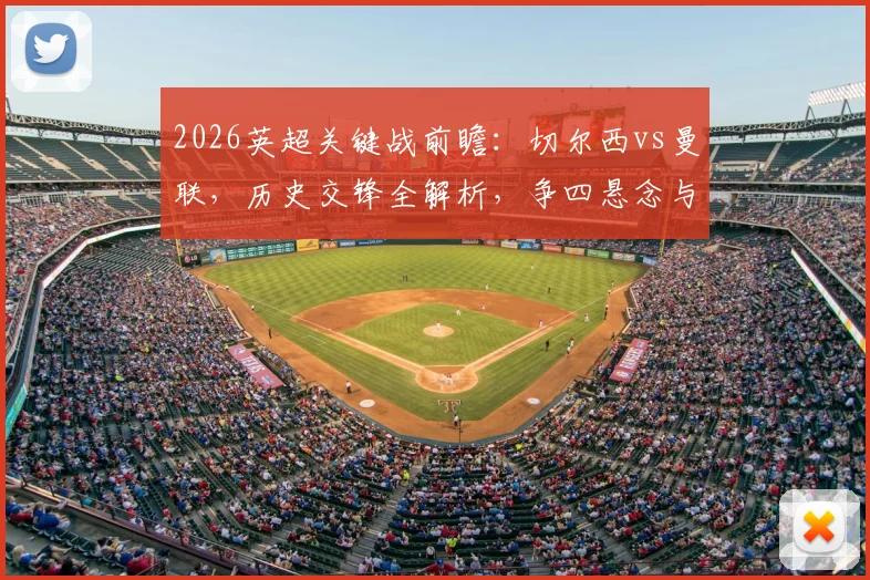 2026英超关键战前瞻：切尔西vs曼联，历史交锋全解析，争四悬念与破咒之战