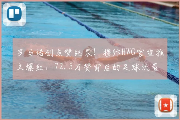 罗马诺创点赞纪录!穆帅HWG官宣推文爆红,72.5万赞背后的足球流量密码