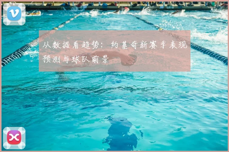 从数据看趋势：约基奇新赛季表现预测与球队前景